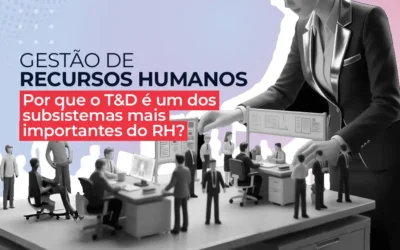 Gestão de recursos humanos: por que o treinamento e desenvolvimento é um dos subsistemas mais importantes do RH?